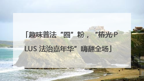 趣味普法“圈”粉，“椿光·PLUS 法治嘉年华”嗨翻全场