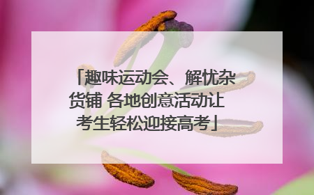 趣味运动会、解忧杂货铺 各地创意活动让考生轻松迎接高考