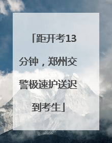 距开考13分钟，郑州交警极速护送迟到考生