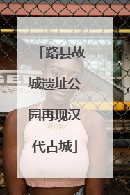 路县故城遗址公园再现汉代古城