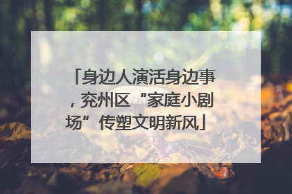 身边人演活身边事，兖州区“家庭小剧场”传塑文明新风