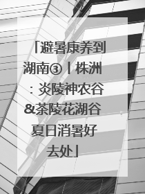 避暑康养到湖南③丨株洲：炎陵神农谷&茶陵花湖谷 夏日消暑好去处