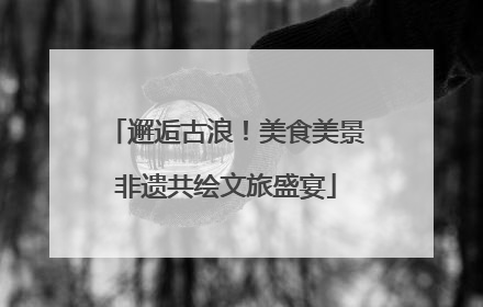 邂逅古浪！美食美景非遗共绘文旅盛宴