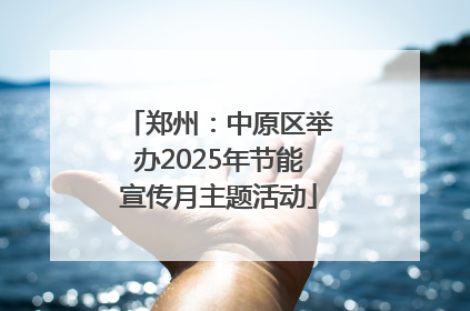 郑州：中原区举办2025年节能宣传月主题活动
