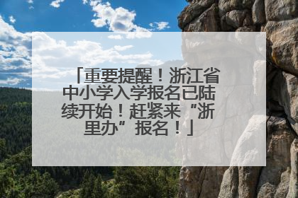 重要提醒！浙江省中小学入学报名已陆续开始！赶紧来“浙里办”报名！