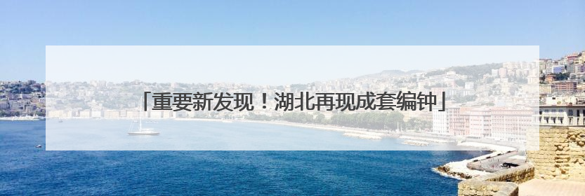 重要新发现！湖北再现成套编钟
