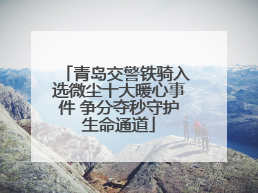青岛交警铁骑入选微尘十大暖心事件 争分夺秒守护生命通道