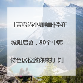 青岛尚小咖咖啡季在城阳启幕，80个中韩特色展位邀你来打卡