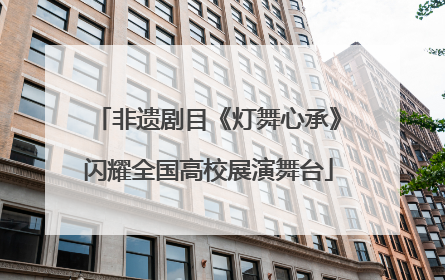 非遗剧目《灯舞心承》闪耀全国高校展演舞台