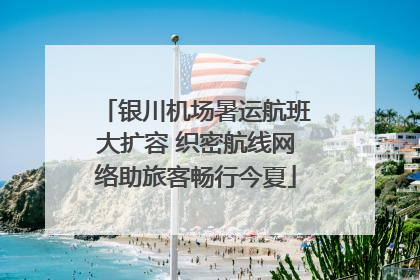 银川机场暑运航班大扩容 织密航线网络助旅客畅行今夏
