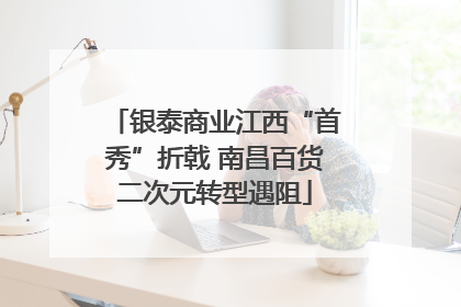 银泰商业江西“首秀”折戟 南昌百货二次元转型遇阻