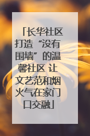 长华社区打造“没有围墙”的温馨社区 让文艺范和烟火气在家门口交融