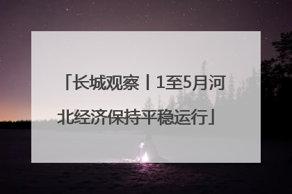 长城观察丨1至5月河北经济保持平稳运行