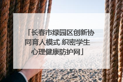 长春市绿园区创新协同育人模式 织密学生心理健康防护网
