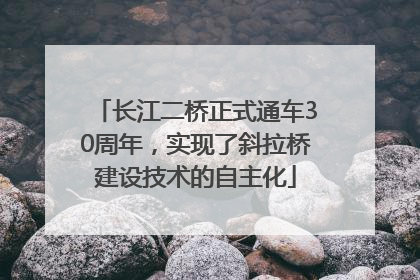 长江二桥正式通车30周年，实现了斜拉桥建设技术的自主化