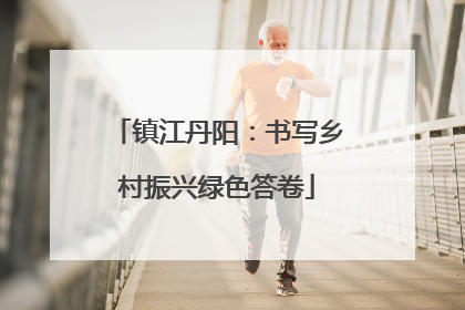 镇江丹阳：书写乡村振兴绿色答卷