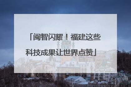闽智闪耀！福建这些科技成果让世界点赞