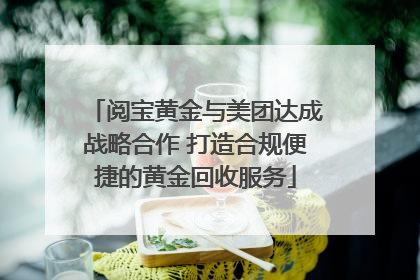阅宝黄金与美团达成战略合作 打造合规便捷的黄金回收服务