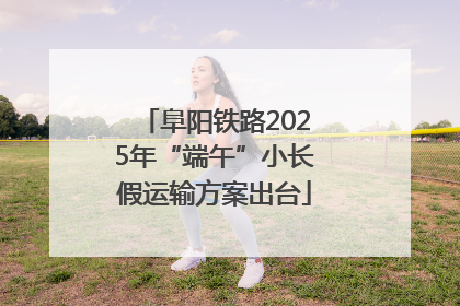 阜阳铁路2025年“端午”小长假运输方案出台
