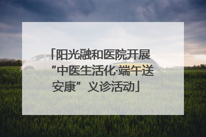 阳光融和医院开展 “中医生活化·端午送安康”义诊活动