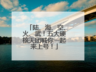 陆、海、空、火、武！五大硬核天团喊你一起来上号！
