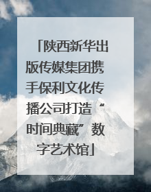 陕西新华出版传媒集团携手保利文化传播公司打造“时间典藏”数字艺术馆