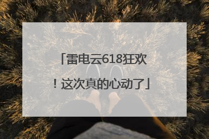 雷电云618狂欢！这次真的心动了