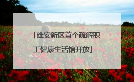 雄安新区首个疏解职工健康生活馆开放