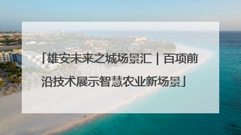 雄安未来之城场景汇｜百项前沿技术展示智慧农业新场景