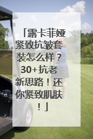 露卡菲娅紧致抗皱套装怎么样？30+抗老新思路！还你紧致肌肤！