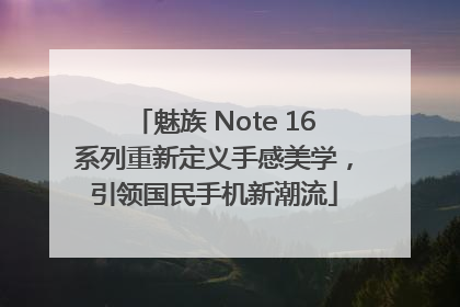 魅族 Note 16系列重新定义手感美学，引领国民手机新潮流
