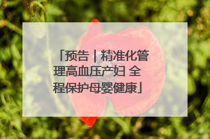 预告｜精准化管理高血压产妇 全程保护母婴健康