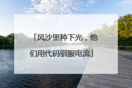 风沙里种下光，他们用代码驯服电流