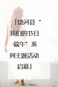 饶河县“我们的节日·端午”系列主题活动启幕