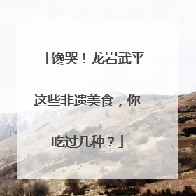 馋哭！龙岩武平这些非遗美食，你吃过几种？