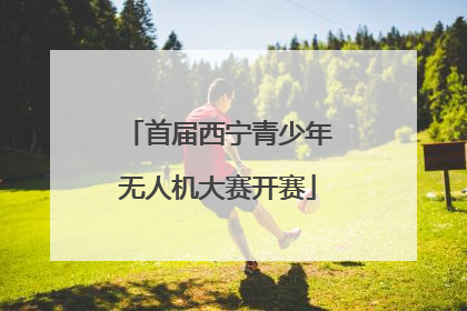 首届西宁青少年无人机大赛开赛