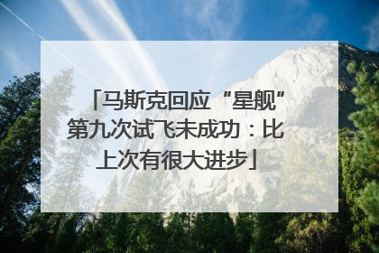 马斯克回应“星舰”第九次试飞未成功：比上次有很大进步