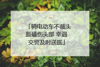 骑电动车不戴头盔磕伤头部 幸遇交警及时送医
