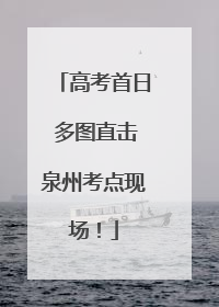 高考首日 多图直击泉州考点现场！