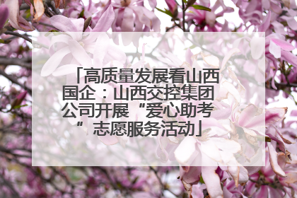 高质量发展看山西国企：山西交控集团公司开展“爱心助考”志愿服务活动