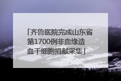 齐鲁医院完成山东省第1700例非血缘造血干细胞捐献采集