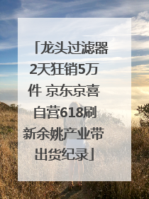 龙头过滤器2天狂销5万件 京东京喜自营618刷新余姚产业带出货纪录