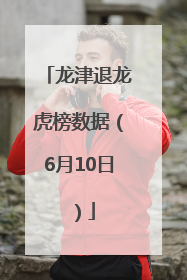 龙津退龙虎榜数据（6月10日）