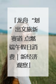 龙舟“划”出文旅新赛道 点燃端午假日消费｜新经济观察