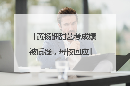 黄杨钿甜艺考成绩被质疑，母校回应