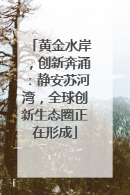 黄金水岸，创新奔涌：静安苏河湾，全球创新生态圈正在形成