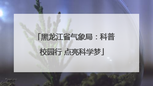 黑龙江省气象局：科普校园行 点亮科学梦