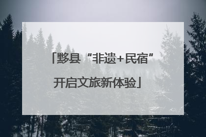 黟县“非遗+民宿” 开启文旅新体验