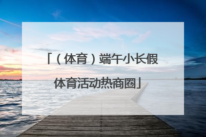 （体育）端午小长假 体育活动热商圈