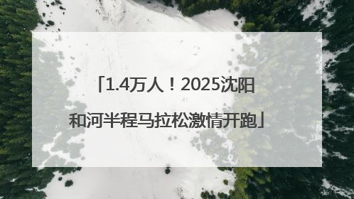 1.4万人！2025沈阳和河半程马拉松激情开跑